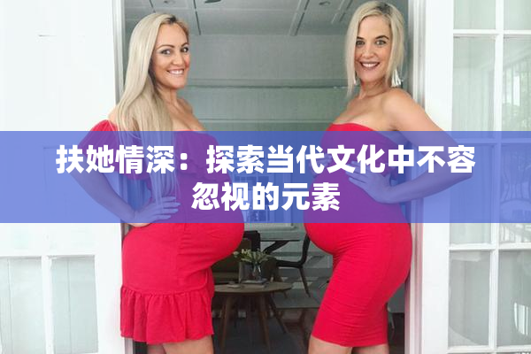 扶她情深：探索当代文化中不容忽视的元素