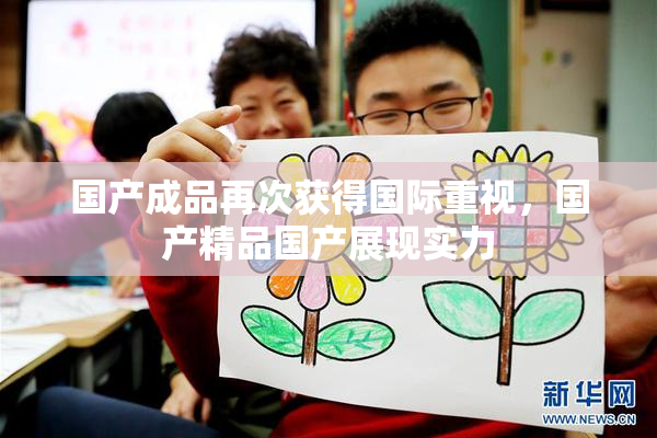 国产成品再次获得国际重视，国产精品国产展现实力