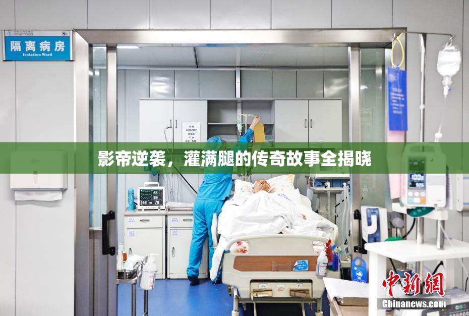 影帝逆袭，灌满腿的传奇故事全揭晓