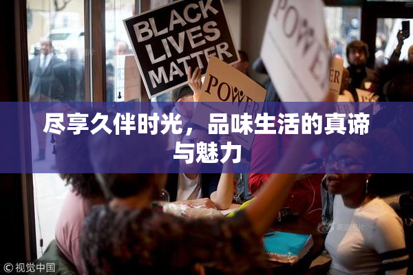尽享久伴时光，品味生活的真谛与魅力