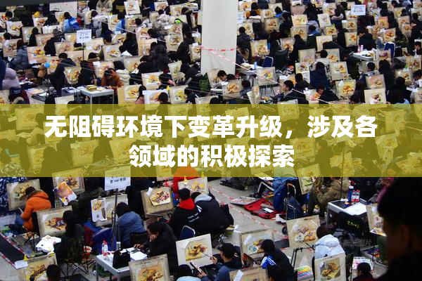 无阻碍环境下变革升级，涉及各领域的积极探索