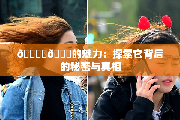 🔞‌🍌的魅力：探索它背后的秘密与真相