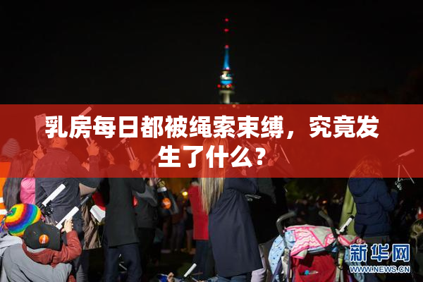 乳房每日都被绳索束缚，究竟发生了什么？