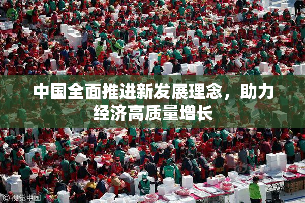 中国全面推进新发展理念，助力经济高质量增长