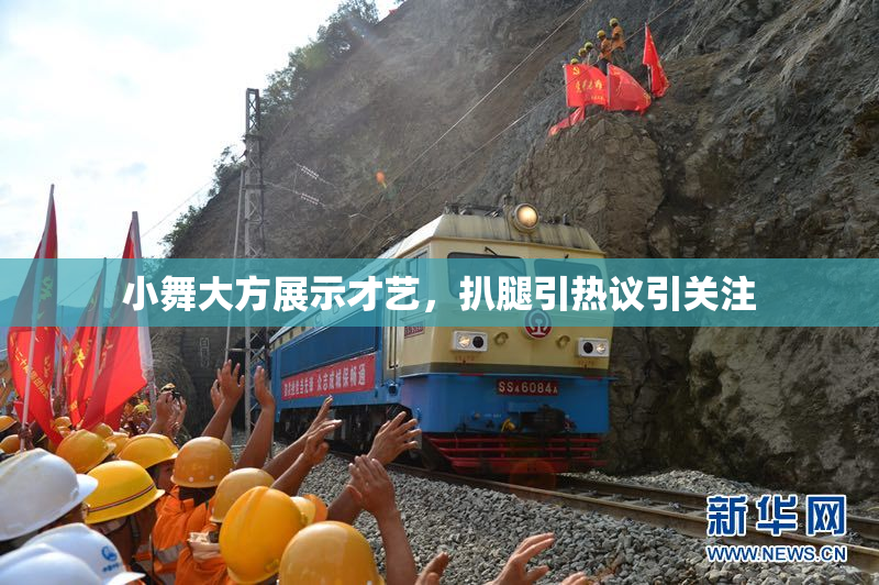 小舞大方展示才艺，扒腿引热议引关注