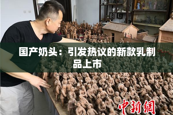 国产奶头：引发热议的新款乳制品上市