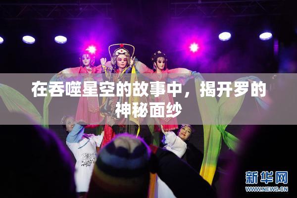 在吞噬星空的故事中，揭开罗的神秘面纱