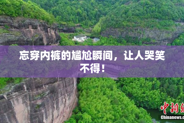 忘穿内裤的尴尬瞬间，让人哭笑不得！
