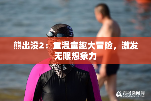 熊出没2：重温童趣大冒险，激发无限想象力