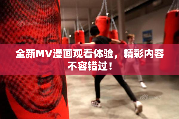 全新MV漫画观看体验，精彩内容不容错过！