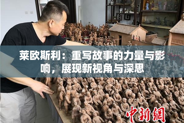 莱欧斯利：重写故事的力量与影响，展现新视角与深思