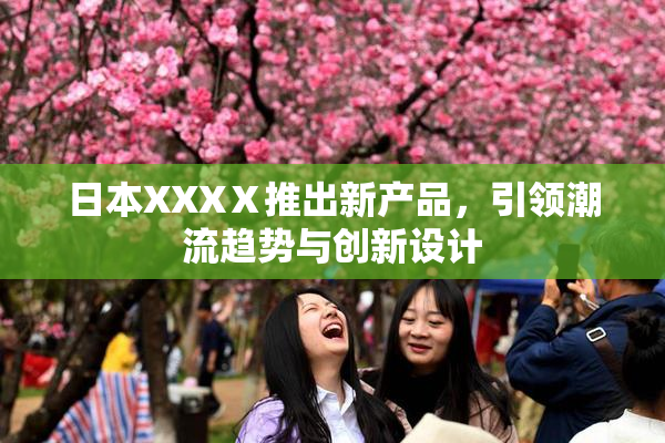日本XXXⅩ推出新产品，引领潮流趋势与创新设计