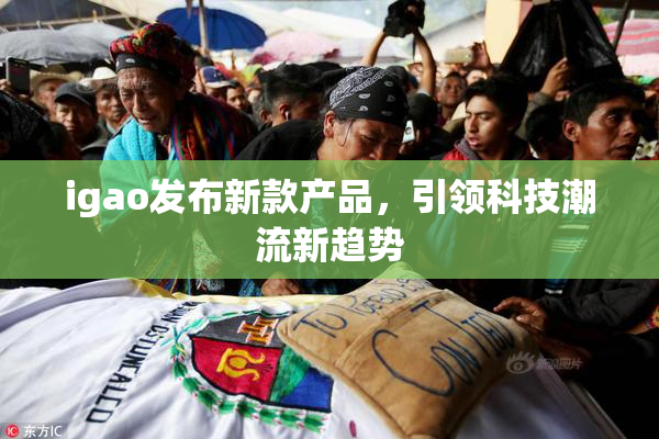 igao发布新款产品，引领科技潮流新趋势