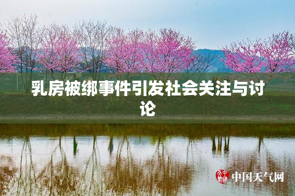 乳房被绑事件引发社会关注与讨论