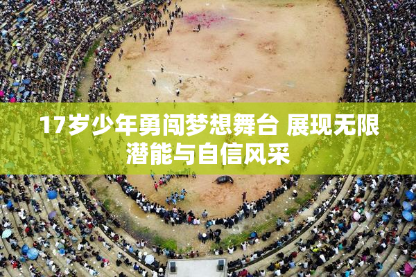 17岁少年勇闯梦想舞台 展现无限潜能与自信风采