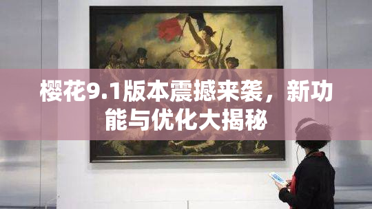 樱花9.1版本震撼来袭，新功能与优化大揭秘