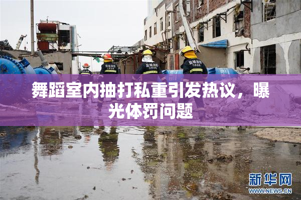 舞蹈室内抽打私重引发热议，曝光体罚问题