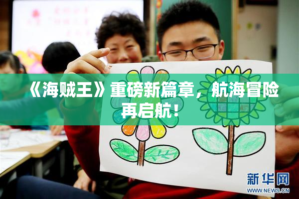 《海贼王》重磅新篇章，航海冒险再启航！