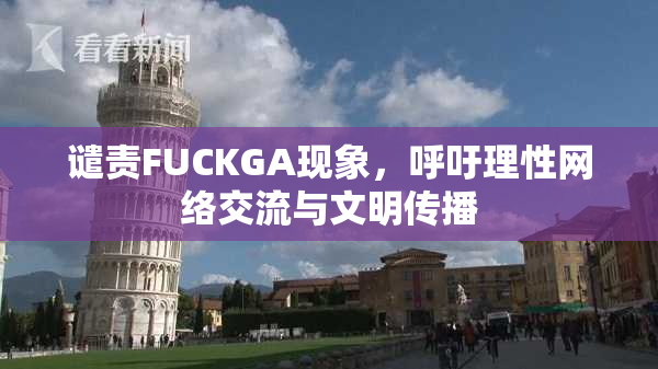 谴责FUCKGA现象，呼吁理性网络交流与文明传播