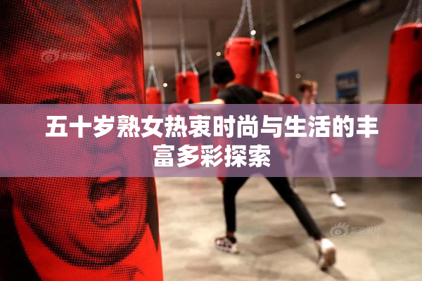 五十岁熟女热衷时尚与生活的丰富多彩探索