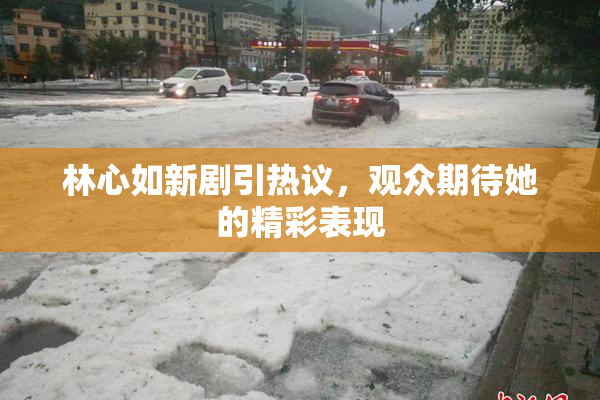 林心如新剧引热议，观众期待她的精彩表现