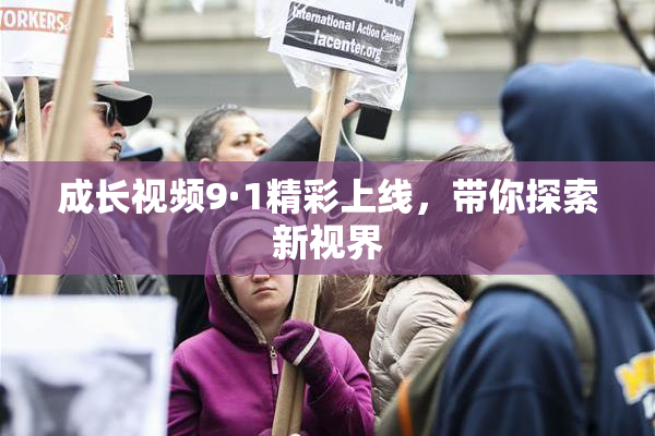 成长视频9·1精彩上线，带你探索新视界