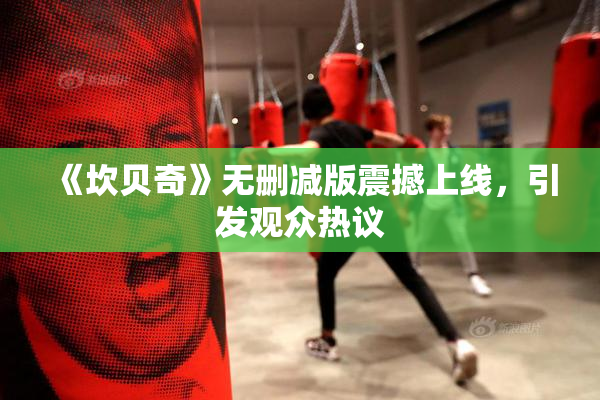 《坎贝奇》无删减版震撼上线，引发观众热议