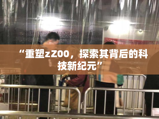 “重塑zZ00，探索其背后的科技新纪元”
