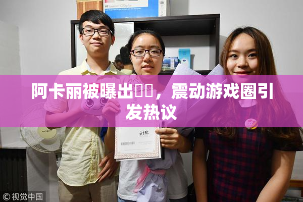 阿卡丽被曝出❌‌，震动游戏圈引发热议