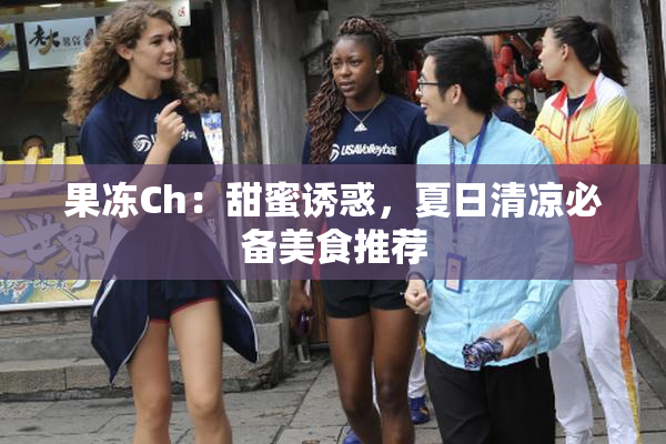 果冻Ch：甜蜜诱惑，夏日清凉必备美食推荐