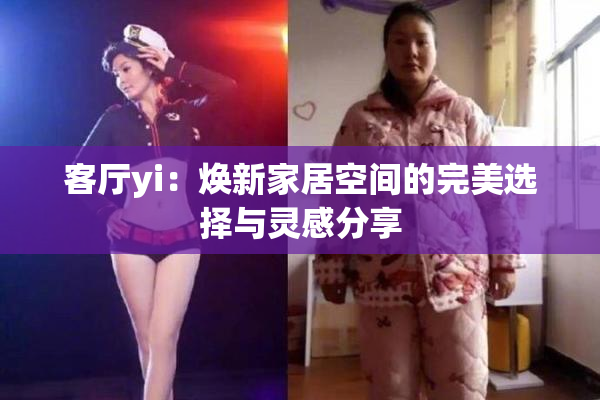 客厅yi：焕新家居空间的完美选择与灵感分享