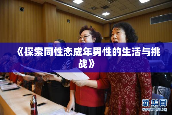 《探索同性恋成年男性的生活与挑战》