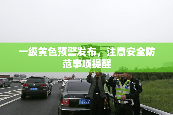 一级黄色预警发布，注意安全防范事项提醒