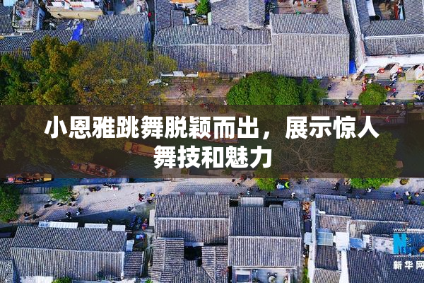 小恩雅跳舞脱颖而出，展示惊人舞技和魅力