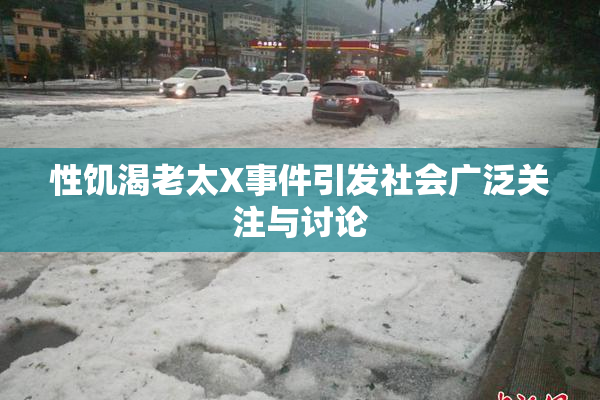 性饥渴老太X事件引发社会广泛关注与讨论