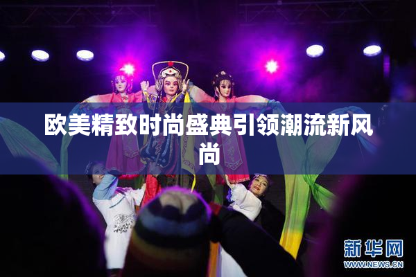 欧美精致时尚盛典引领潮流新风尚