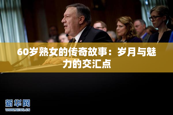 60岁熟女的传奇故事：岁月与魅力的交汇点