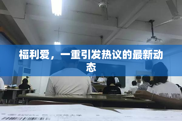 福利爱，一重引发热议的最新动态
