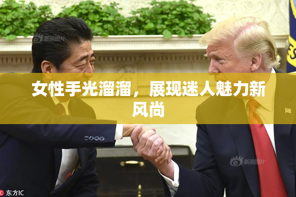女性手光溜溜，展现迷人魅力新风尚