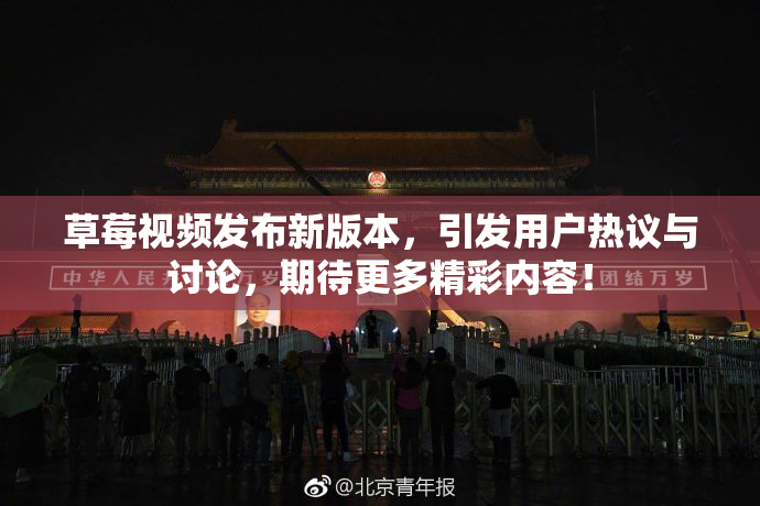 草莓视频发布新版本，引发用户热议与讨论，期待更多精彩内容！