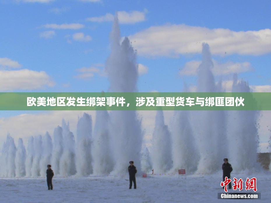 欧美地区发生绑架事件，涉及重型货车与绑匪团伙