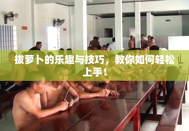 拔萝卜的乐趣与技巧，教你如何轻松上手！