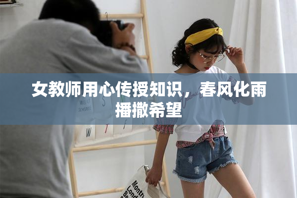 女教师用心传授知识，春风化雨播撒希望