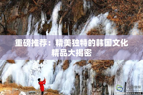 重磅推荐：精美独特的韩国文化精品大揭密