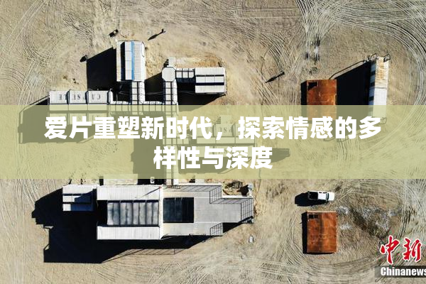 爱片重塑新时代，探索情感的多样性与深度