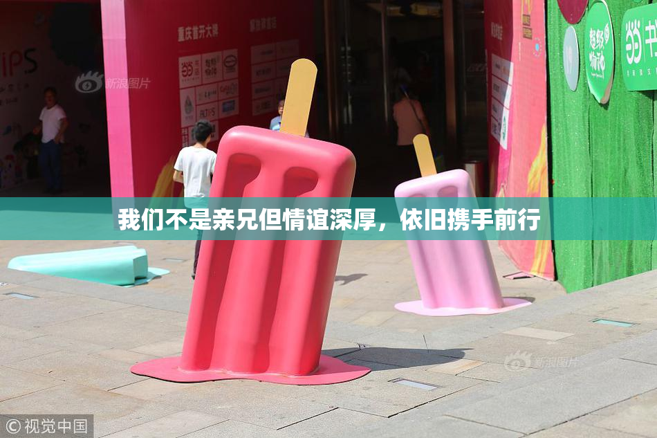 我们不是亲兄但情谊深厚，依旧携手前行