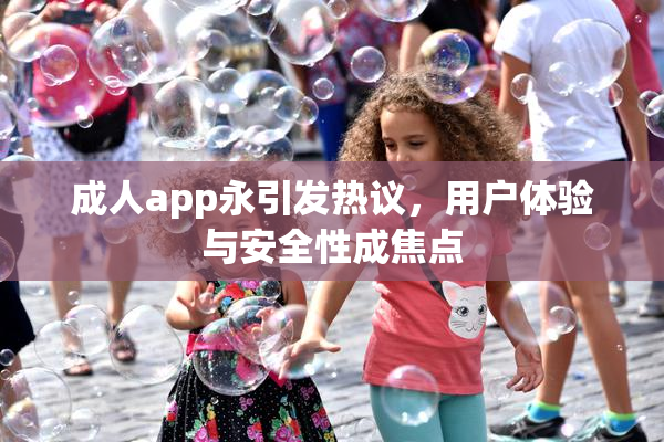 成人app永引发热议，用户体验与安全性成焦点