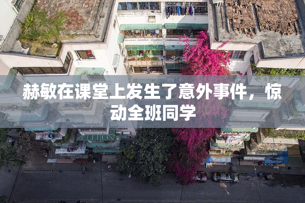 赫敏在课堂上发生了意外事件，惊动全班同学