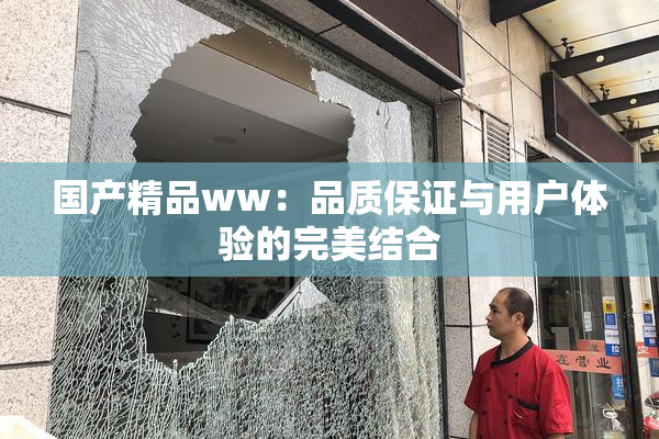国产精品ww：品质保证与用户体验的完美结合