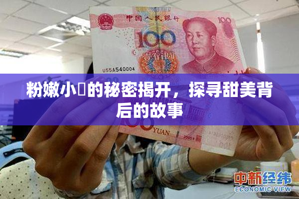 粉嫩小泬的秘密揭开，探寻甜美背后的故事